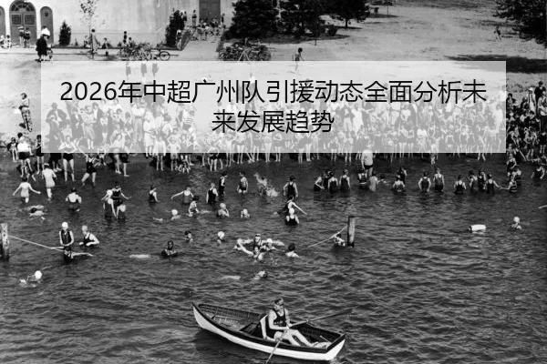2026年中超广州队引援动态全面分析未来发展趋势